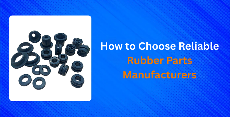 How to Choose Reliable Rubber Parts Manufacturers?